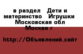  в раздел : Дети и материнство » Игрушки . Московская обл.,Москва г.